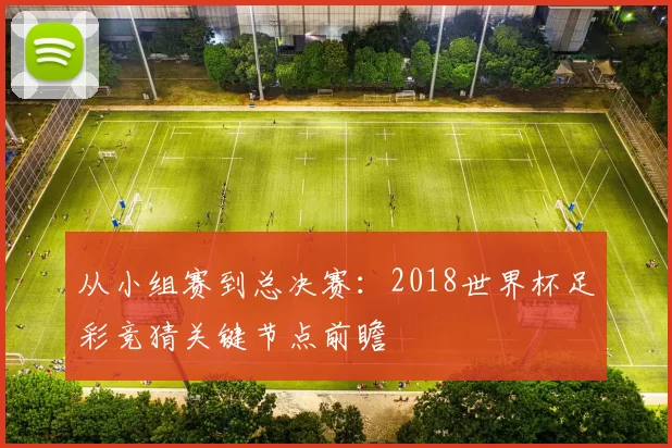 从小组赛到总决赛:2018世界杯足彩竞猜关键节点前瞻