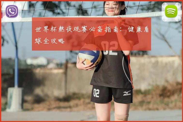 世界杯熬夜观赛必备指南：健康看球全攻略